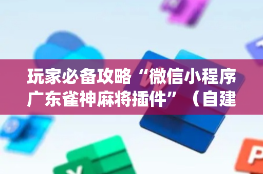 玩家必备攻略“微信小程序广东雀神麻将插件”（自建房胜负规律)