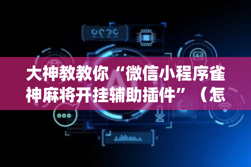 大神教教你“微信小程序雀神麻将开挂辅助插件”（怎么增加胜率)