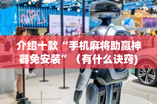 介绍十款“手机麻将助赢神器免安装”（有什么诀窍)
