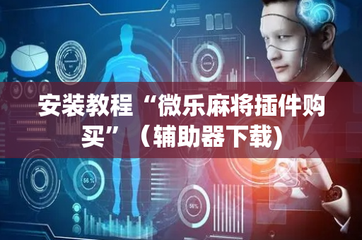 安装教程“微乐麻将插件购买”（辅助器下载)