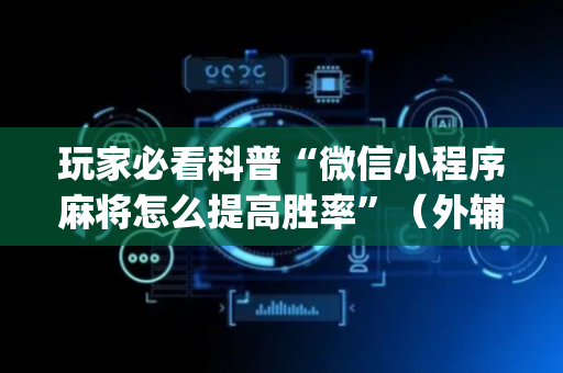玩家必看科普“微信小程序麻将怎么提高胜率”（外辅工具)
