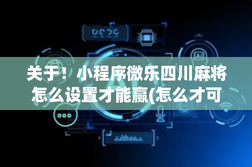 关于！小程序微乐四川麻将怎么设置才能赢(怎么才可以赢)