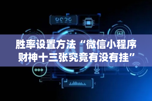 胜率设置方法“微信小程序财神十三张究竟有没有挂”（怎么增加胜率)