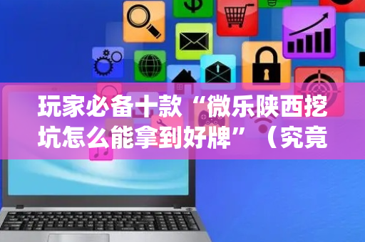 玩家必备十款“微乐陕西挖坑怎么能拿到好牌”（究竟是不是有挂)