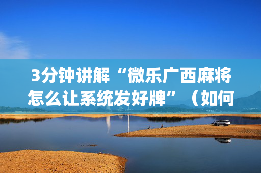 3分钟讲解“微乐广西麻将怎么让系统发好牌”（如何让系统发好牌)