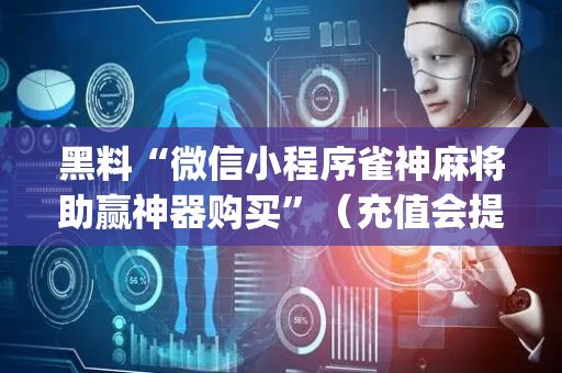 黑料“微信小程序雀神麻将助赢神器购买”（充值会提高胜率么)