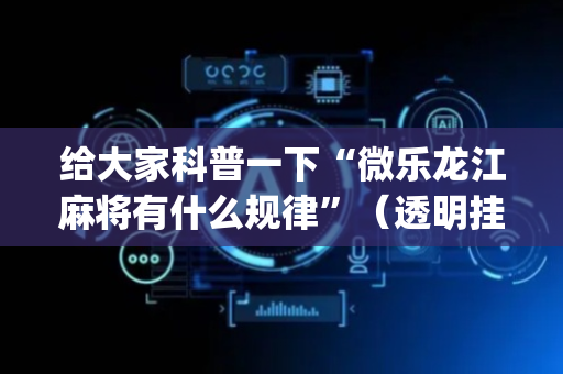 给大家科普一下“微乐龙江麻将有什么规律”（透明挂辅助器)