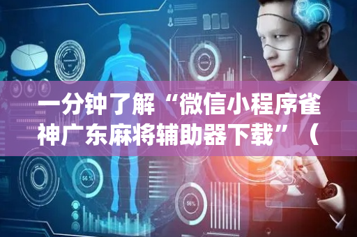 一分钟了解“微信小程序雀神广东麻将辅助器下载”（必赢神器辅助器)