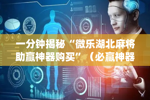 一分钟揭秘“微乐湖北麻将助赢神器购买”（必赢神器)