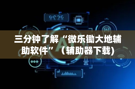三分钟了解“微乐锄大地辅助软件”（辅助器下载)