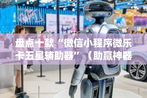盘点十款“微信小程序微乐卡五星辅助器”（助赢神器购买)