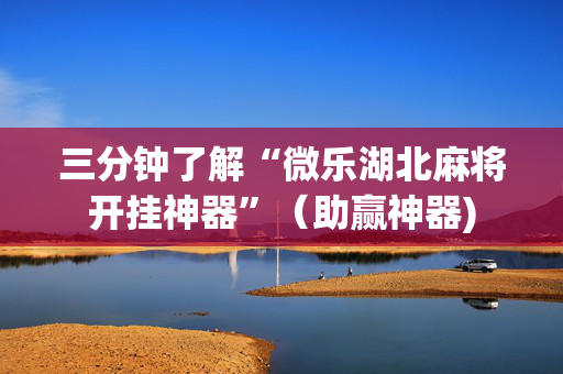 三分钟了解“微乐湖北麻将开挂神器”（助赢神器)