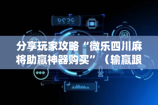 分享玩家攻略“微乐四川麻将助赢神器购买”（输赢跟id号有关系吗)