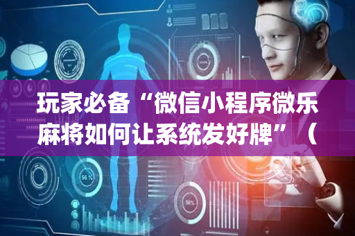 玩家必备“微信小程序微乐麻将如何让系统发好牌”（胜负规律拿好牌)