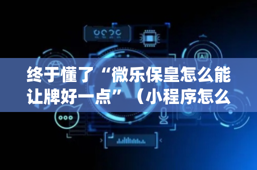 终于懂了“微乐保皇怎么能让牌好一点”（小程序怎么才会赢)