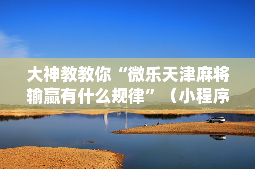 大神教教你“微乐天津麻将输赢有什么规律”（小程序辅助软件)