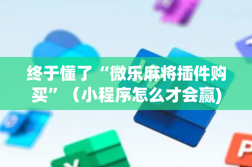终于懂了“微乐麻将插件购买”（小程序怎么才会赢)