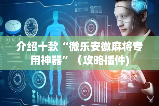 介绍十款“微乐安徽麻将专用神器”（攻略插件)
