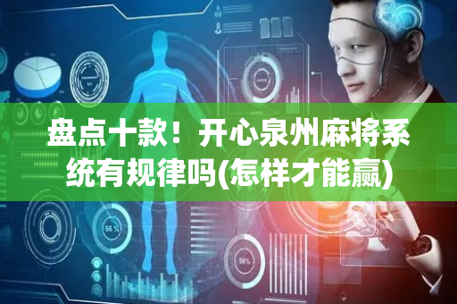 盘点十款！开心泉州麻将系统有规律吗(怎样才能赢)