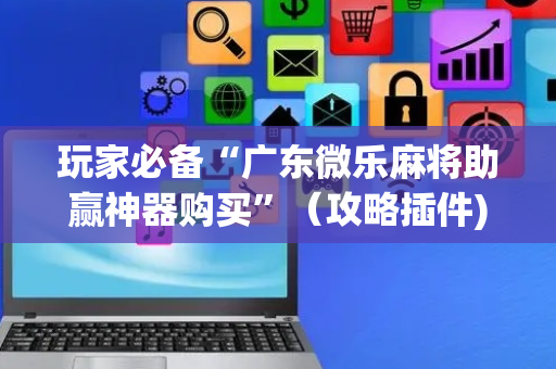 玩家必备“广东微乐麻将助赢神器购买”（攻略插件)