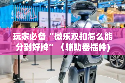 玩家必备“微乐双扣怎么能分到好牌”（辅助器插件)