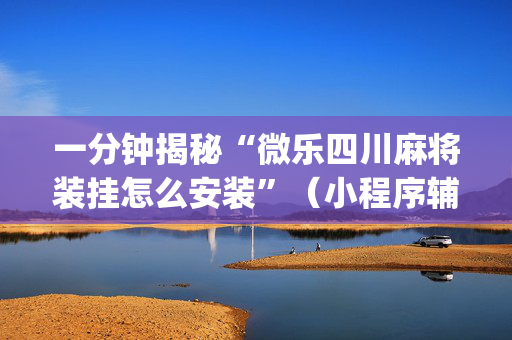 一分钟揭秘“微乐四川麻将装挂怎么安装”（小程序辅助软件)