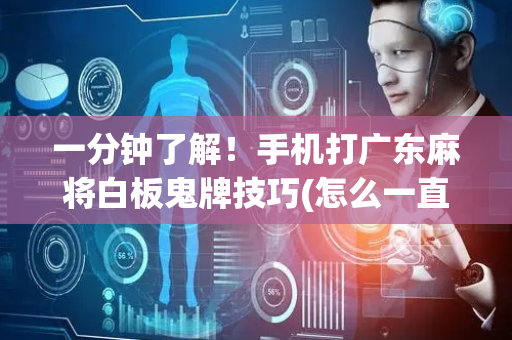 一分钟了解！手机打广东麻将白板鬼牌技巧(怎么一直输)