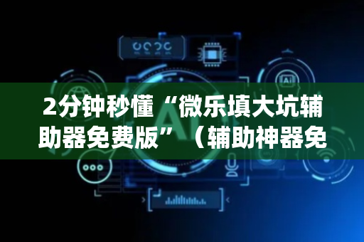 2分钟秒懂“微乐填大坑辅助器免费版”（辅助神器免费)