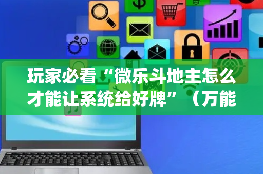 玩家必看“微乐斗地主怎么才能让系统给好牌”（万能开挂器)