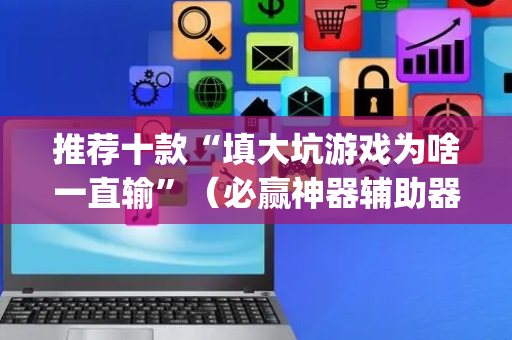 推荐十款“填大坑游戏为啥一直输”（必赢神器辅助器)