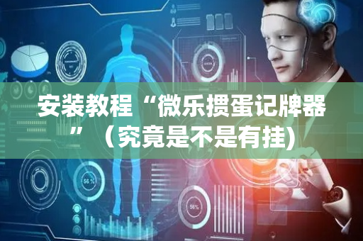 安装教程“微乐掼蛋记牌器”（究竟是不是有挂)