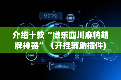 介绍十款“微乐四川麻将胡牌神器”（开挂辅助插件)