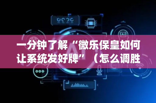 一分钟了解“微乐保皇如何让系统发好牌”（怎么调胜率)