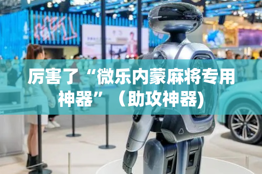厉害了“微乐内蒙麻将专用神器”（助攻神器)
