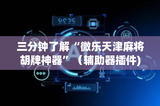 三分钟了解“微乐天津麻将胡牌神器”（辅助器插件)