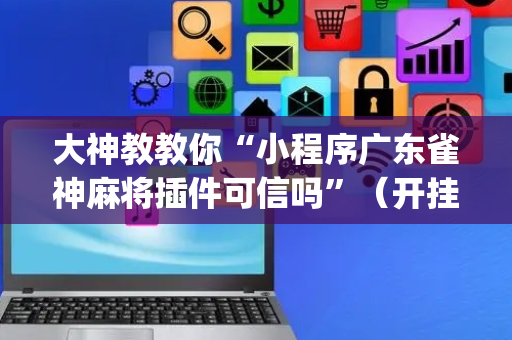 大神教教你“小程序广东雀神麻将插件可信吗”（开挂辅助插件)