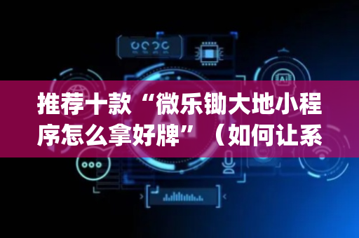推荐十款“微乐锄大地小程序怎么拿好牌”（如何让系统发好牌)