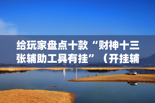 给玩家盘点十款“财神十三张辅助工具有挂”（开挂辅助器脚本)