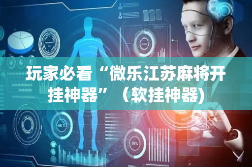 玩家必看“微乐江苏麻将开挂神器”（软挂神器)
