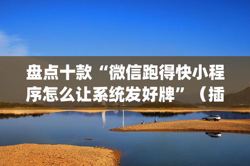 盘点十款“微信跑得快小程序怎么让系统发好牌”（插件开挂免费AI)