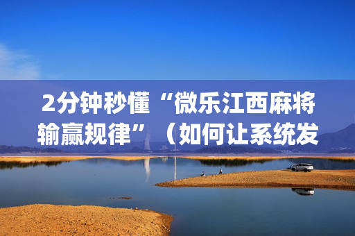 2分钟秒懂“微乐江西麻将输赢规律”（如何让系统发好牌)