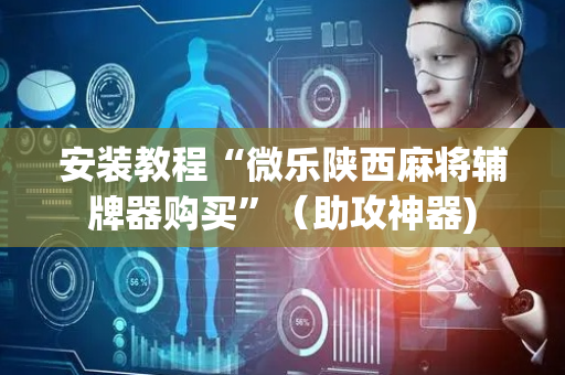 安装教程“微乐陕西麻将辅牌器购买”（助攻神器)