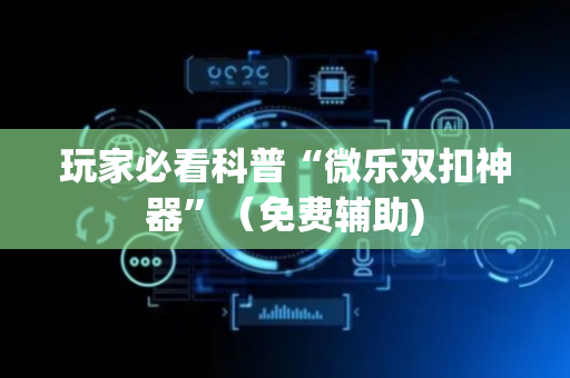 玩家必看科普“微乐双扣神器”（免费辅助)