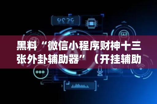 黑料“微信小程序财神十三张外卦辅助器”（开挂辅助器脚本)