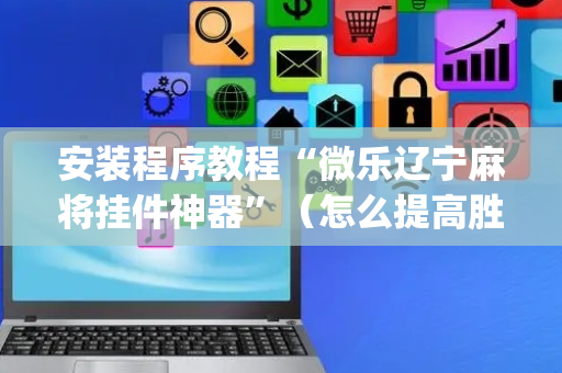 安装程序教程“微乐辽宁麻将挂件神器”（怎么提高胜率)