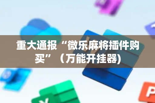 重大通报“微乐麻将插件购买”（万能开挂器)