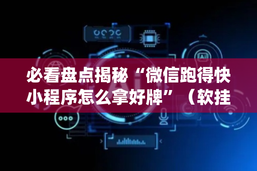 必看盘点揭秘“微信跑得快小程序怎么拿好牌”（软挂神器)