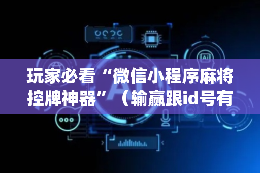 玩家必看“微信小程序麻将控牌神器”（输赢跟id号有关系吗)