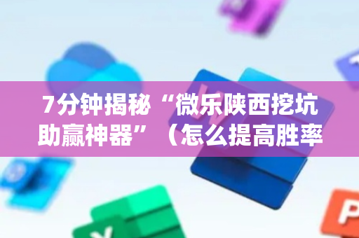 7分钟揭秘“微乐陕西挖坑助赢神器”（怎么提高胜率)