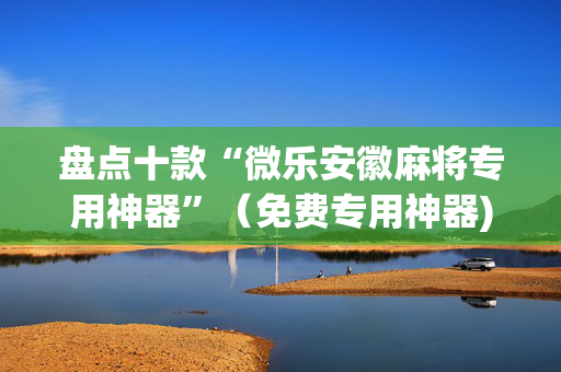 盘点十款“微乐安徽麻将专用神器”（免费专用神器)